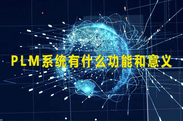 PLM系統有什么功能和意義