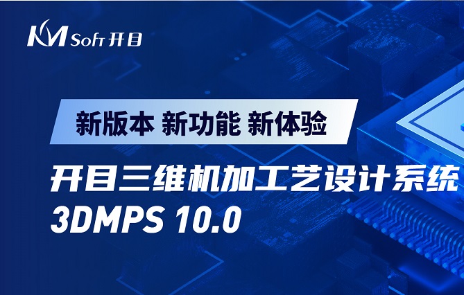開目軟件發布3DMPS 10.0新版本，三維機加工藝設計能力創新升級