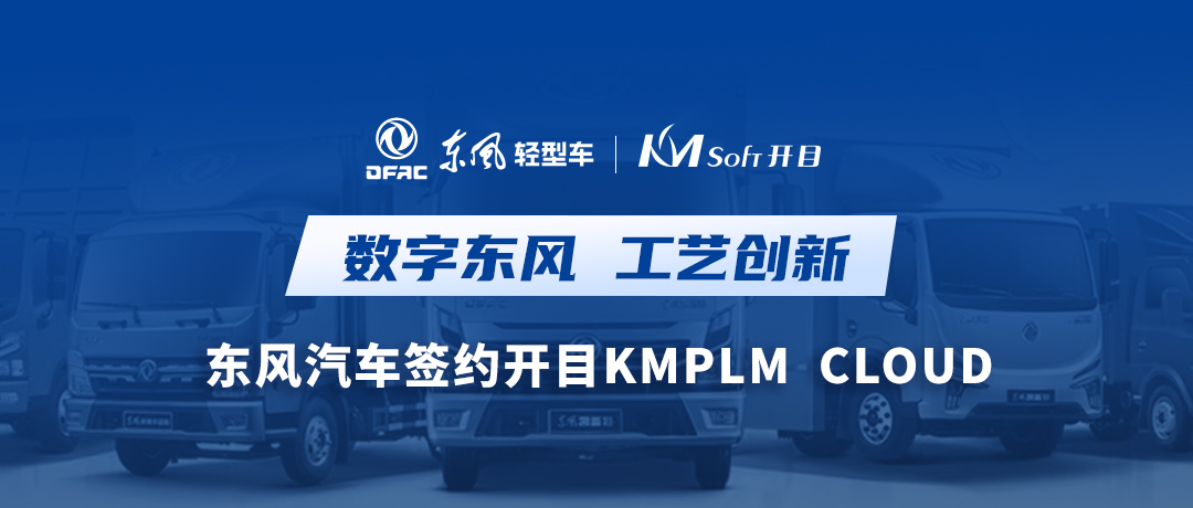 乘東風(fēng)，向未來！東風(fēng)汽車簽約開目軟件KMPLM CLOUD，共建數(shù)字化工藝創(chuàng)新平臺